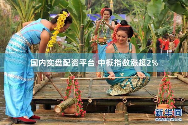 国内实盘配资平台 中概指数涨超2%