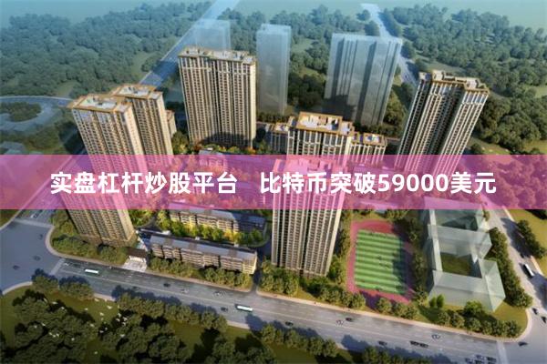 实盘杠杆炒股平台   比特币突破59000美元