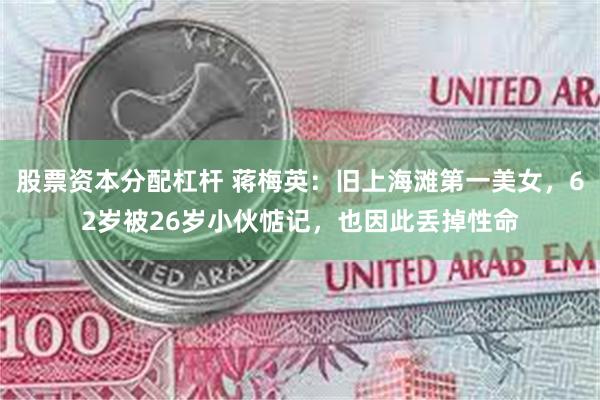 股票资本分配杠杆 蒋梅英：旧上海滩第一美女，62岁被26岁小伙惦记，也因此丢掉性命