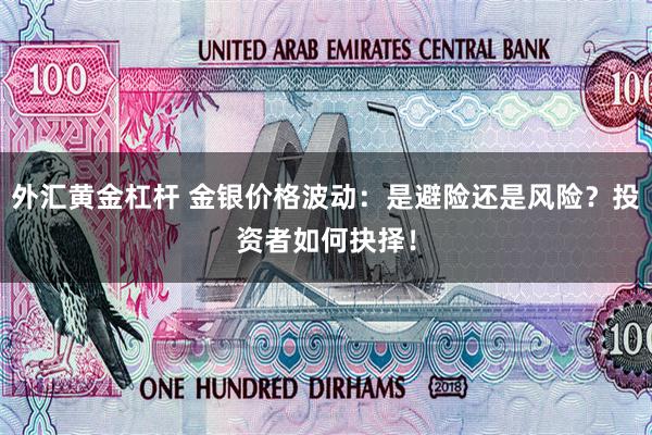 外汇黄金杠杆 金银价格波动：是避险还是风险？投资者如何抉择！