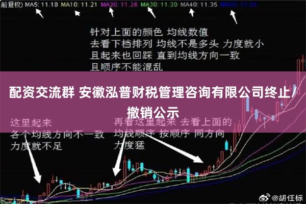 配资交流群 安徽泓普财税管理咨询有限公司终止/撤销公示