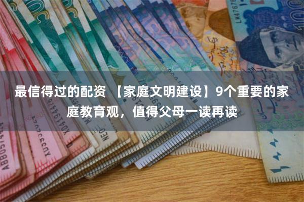 最信得过的配资 【家庭文明建设】9个重要的家庭教育观，值得父母一读再读