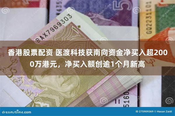 香港股票配资 医渡科技获南向资金净买入超2000万港元，净买入额创逾1个月新高