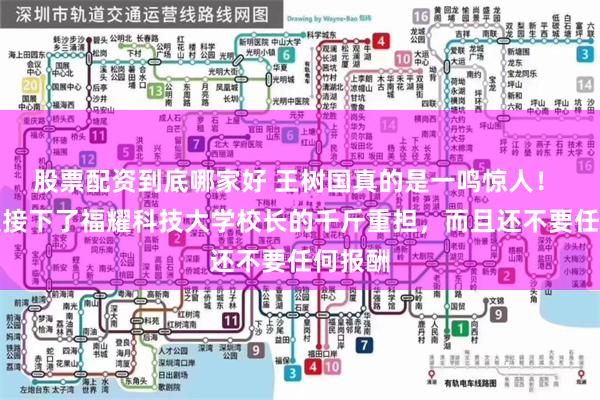 股票配资到底哪家好 王树国真的是一鸣惊人！ 他不仅接下了福耀科技大学校长的千斤重担，而且还不要任何报酬