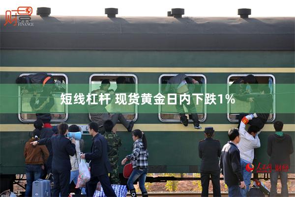 短线杠杆 现货黄金日内下跌1%