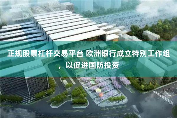正规股票杠杆交易平台 欧洲银行成立特别工作组，以促进国防投资