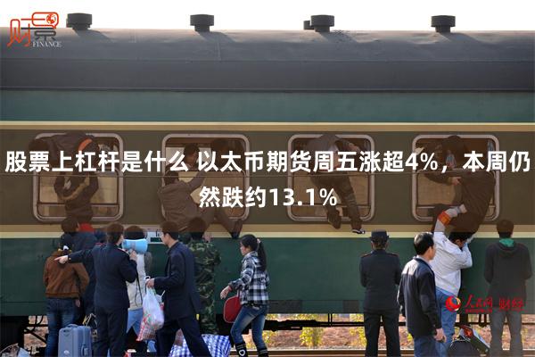 股票上杠杆是什么 以太币期货周五涨超4%，本周仍然跌约13.1%