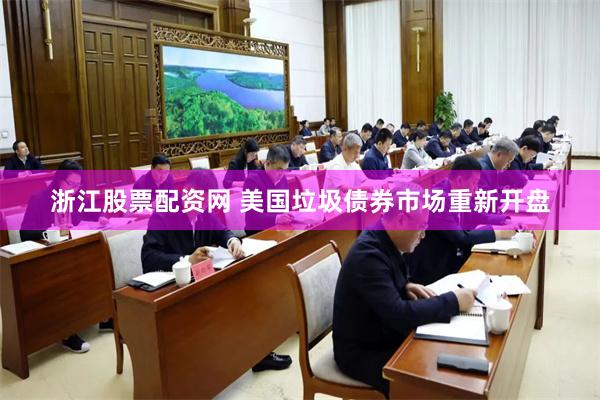 浙江股票配资网 美国垃圾债券市场重新开盘