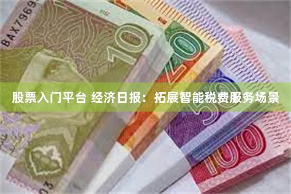 股票入门平台 经济日报：拓展智能税费服务场景