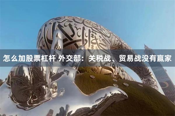 怎么加股票杠杆 外交部：关税战、贸易战没有赢家