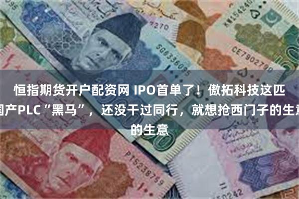 恒指期货开户配资网 IPO首单了！傲拓科技这匹国产PLC“黑马”，还没干过同行，就想抢西门子的生意