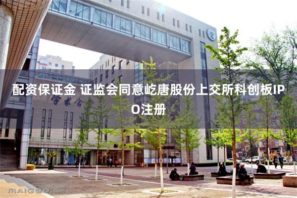 配资保证金 证监会同意屹唐股份上交所科创板IPO注册