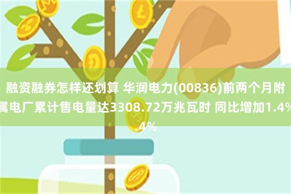 融资融券怎样还划算 华润电力(00836)前两个月附属电厂累计售电量达3308.72万兆瓦时 同比增加1.4%