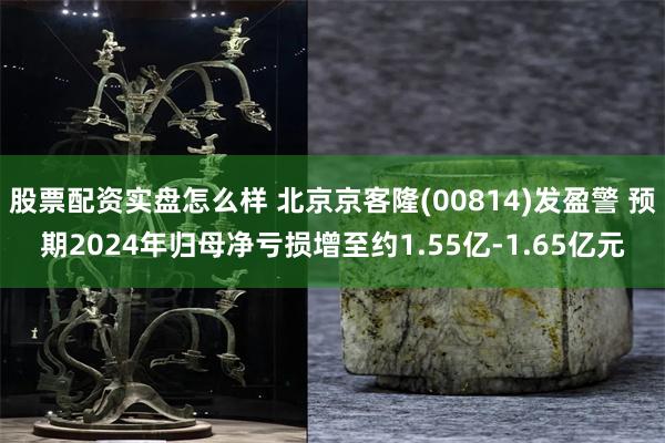 股票配资实盘怎么样 北京京客隆(00814)发盈警 预期2024年归母净亏损增至约1.55亿-1.65亿元