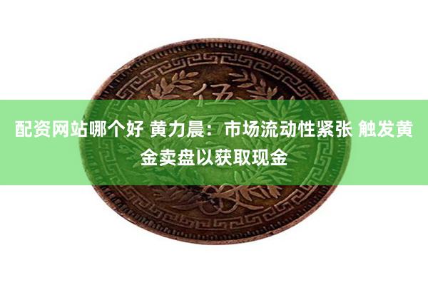 配资网站哪个好 黄力晨：市场流动性紧张 触发黄金卖盘以获取现金