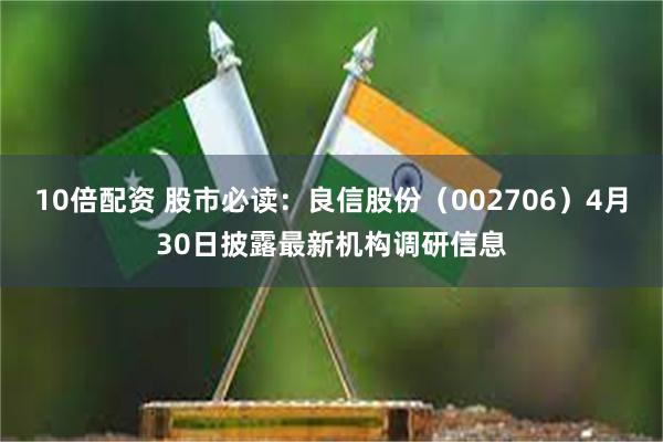 10倍配资 股市必读：良信股份（002706）4月30日披露最新机构调研信息
