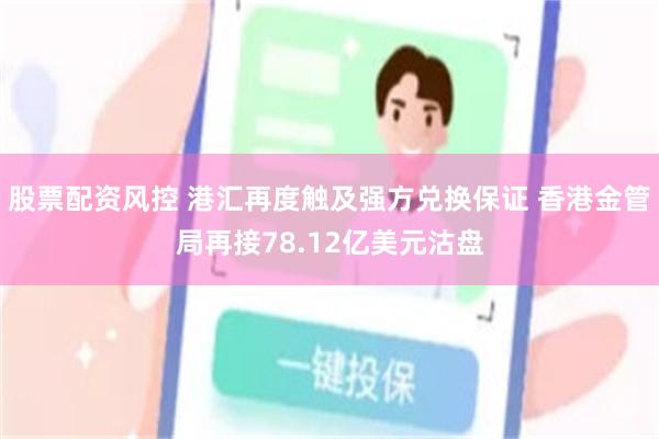 股票配资风控 港汇再度触及强方兑换保证 香港金管局再接78.12亿美元沽盘