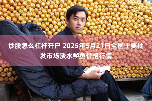炒股怎么杠杆开户 2025年5月21日全国主要批发市场淡水鲈鱼价格行情