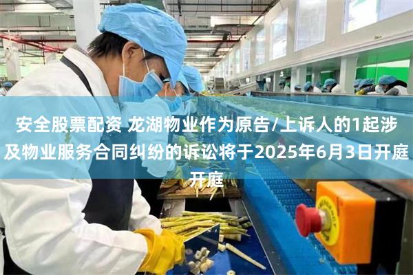 安全股票配资 龙湖物业作为原告/上诉人的1起涉及物业服务合同纠纷的诉讼将于2025年6月3日开庭
