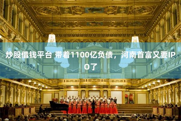 炒股借钱平台 带着1100亿负债，河南首富又要IPO了
