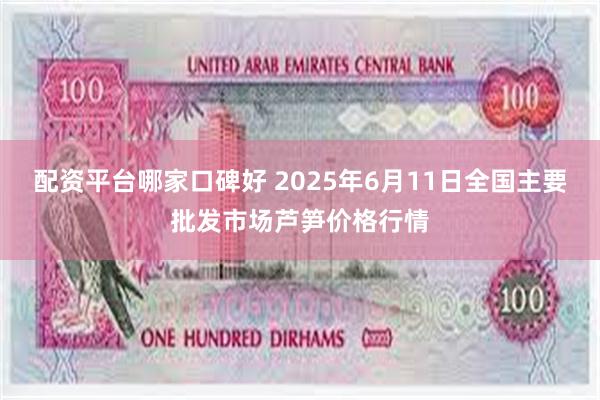 配资平台哪家口碑好 2025年6月11日全国主要批发市场芦笋价格行情