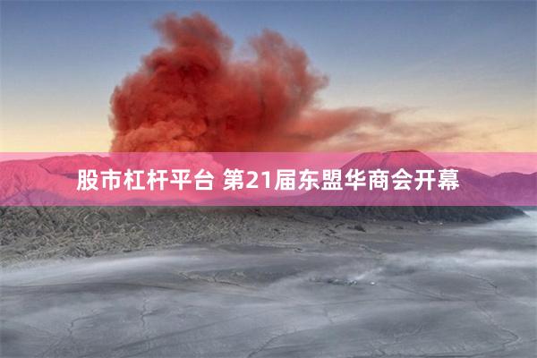 股市杠杆平台 第21届东盟华商会开幕