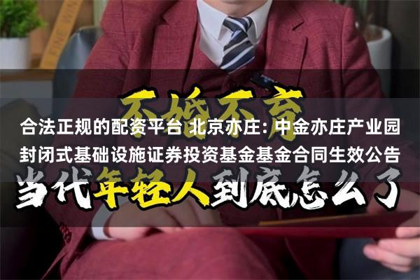 合法正规的配资平台 北京亦庄: 中金亦庄产业园封闭式基础设施证券投资基金基金合同生效公告