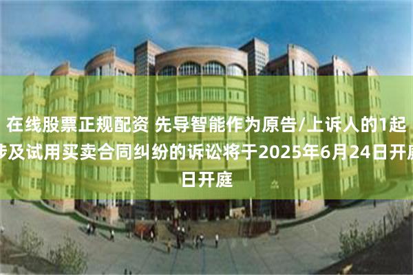 在线股票正规配资 先导智能作为原告/上诉人的1起涉及试用买卖合同纠纷的诉讼将于2025年6月24日开庭