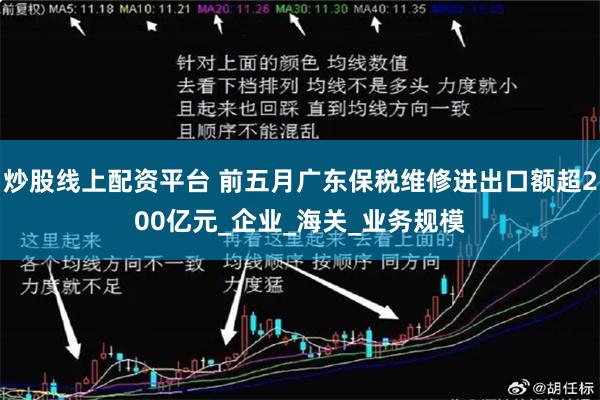 炒股线上配资平台 前五月广东保税维修进出口额超200亿元_企业_海关_业务规模
