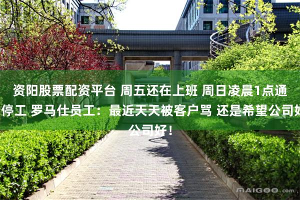 资阳股票配资平台 周五还在上班 周日凌晨1点通知停工 罗马仕员工：最近天天被客户骂 还是希望公司好！