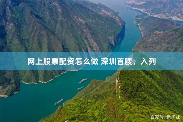 网上股票配资怎么做 深圳首艘，入列