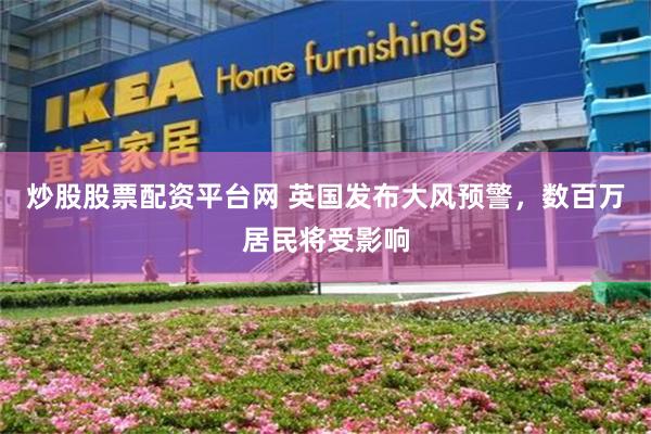 炒股股票配资平台网 英国发布大风预警，数百万居民将受影响