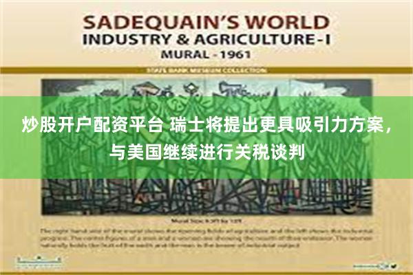 炒股开户配资平台 瑞士将提出更具吸引力方案，与美国继续进行关税谈判