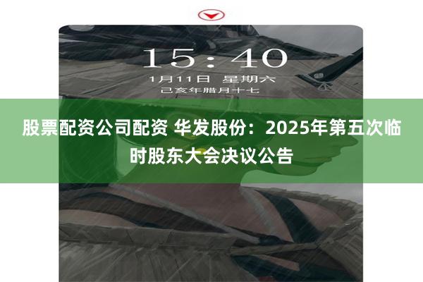 股票配资公司配资 华发股份：2025年第五次临时股东大会决议公告
