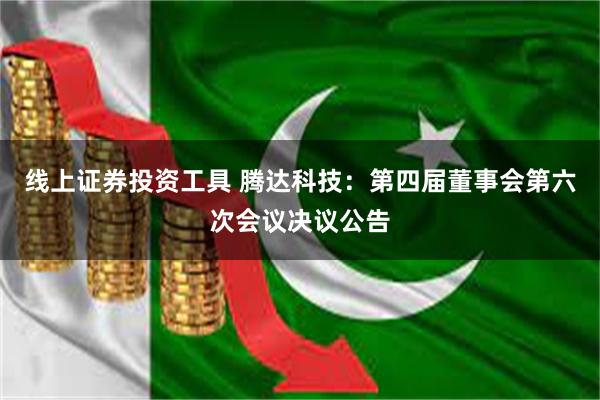 线上证券投资工具 腾达科技：第四届董事会第六次会议决议公告