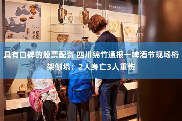 具有口碑的股票配资 四川绵竹通报一啤酒节现场桁架倒塌：2人身亡3人重伤