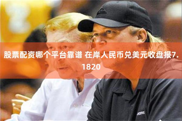 股票配资哪个平台靠谱 在岸人民币兑美元收盘报7.1820
