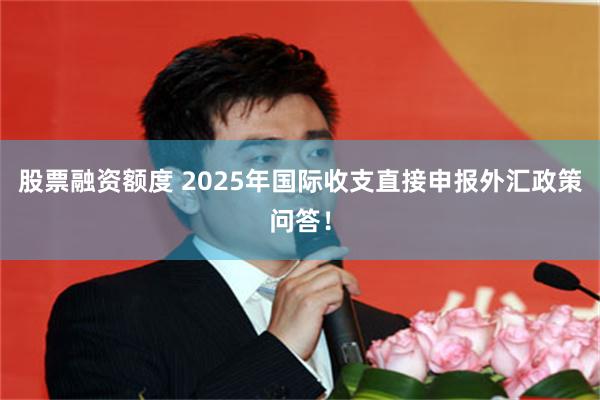 股票融资额度 2025年国际收支直接申报外汇政策问答！