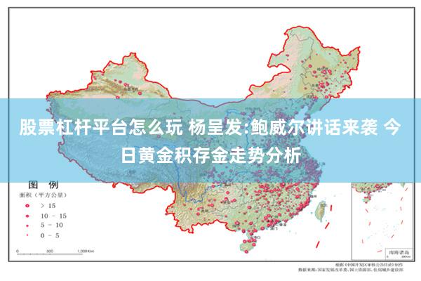 股票杠杆平台怎么玩 杨呈发:鲍威尔讲话来袭 今日黄金积存金走势分析
