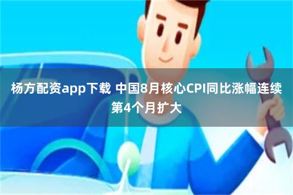 杨方配资app下载 中国8月核心CPI同比涨幅连续第4个月扩大