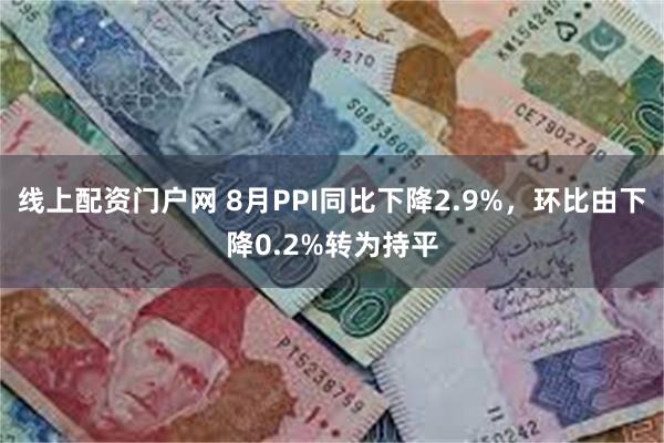 线上配资门户网 8月PPI同比下降2.9%，环比由下降0.2%转为持平