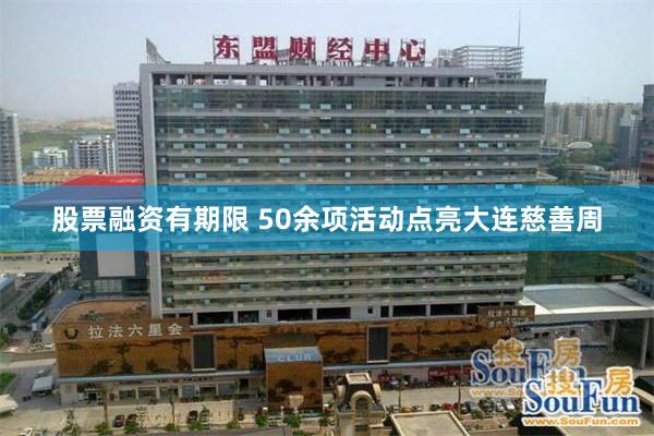 股票融资有期限 50余项活动点亮大连慈善周