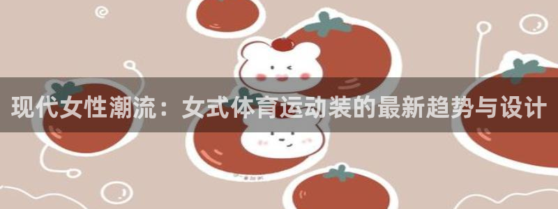 现代女性潮流：女式体育运动装的最新趋势与设计